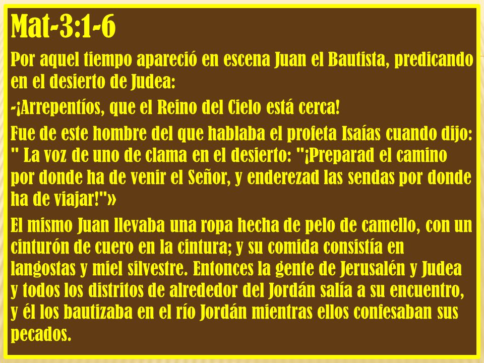 Mat-3:1-6 Por aquel tiempo apareció en escena Juan el Bautista, predicando en el desierto de Judea: