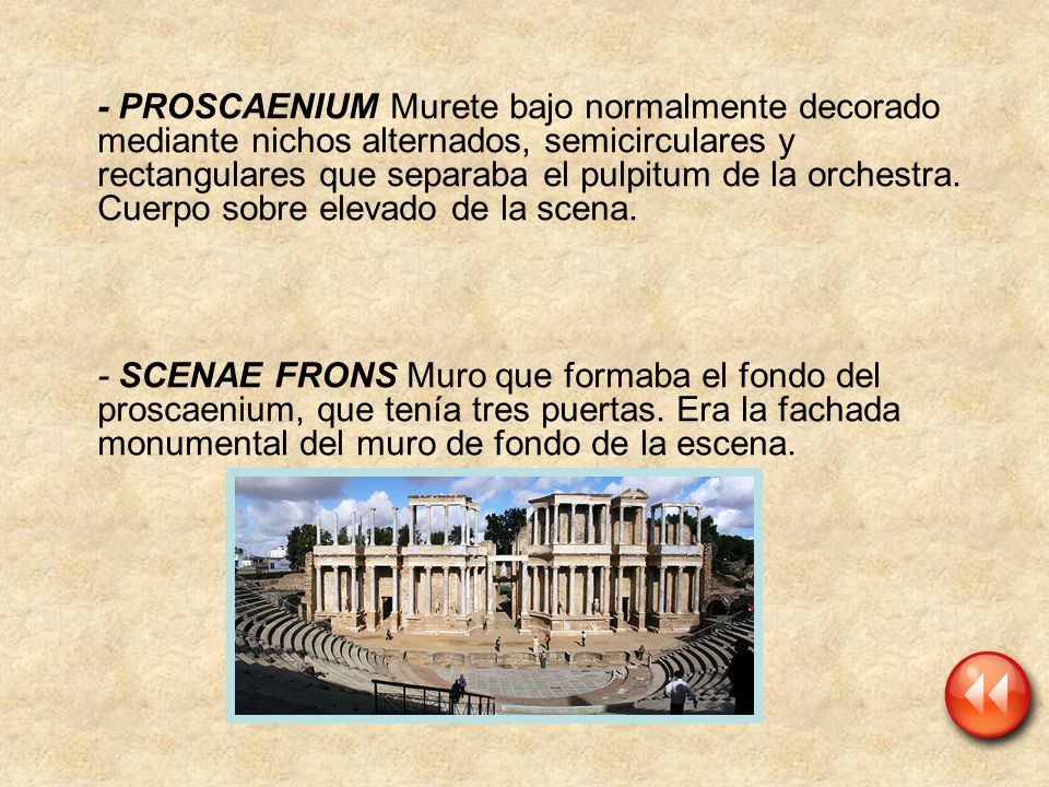 - PROSCAENIUM Murete bajo normalmente decorado mediante nichos alternados, semicirculares y rectangulares que separaba el pulpitum de la orchestra. Cuerpo sobre elevado de la scena.