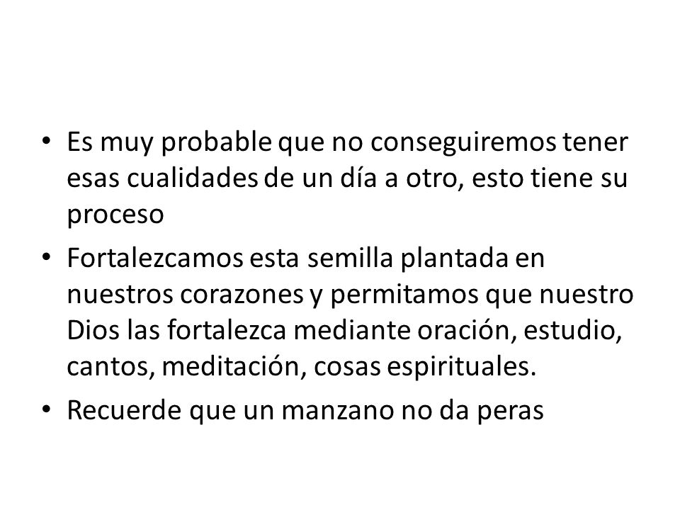 Es muy probable que no conseguiremos tener esas cualidades de un día a otro, esto tiene su proceso