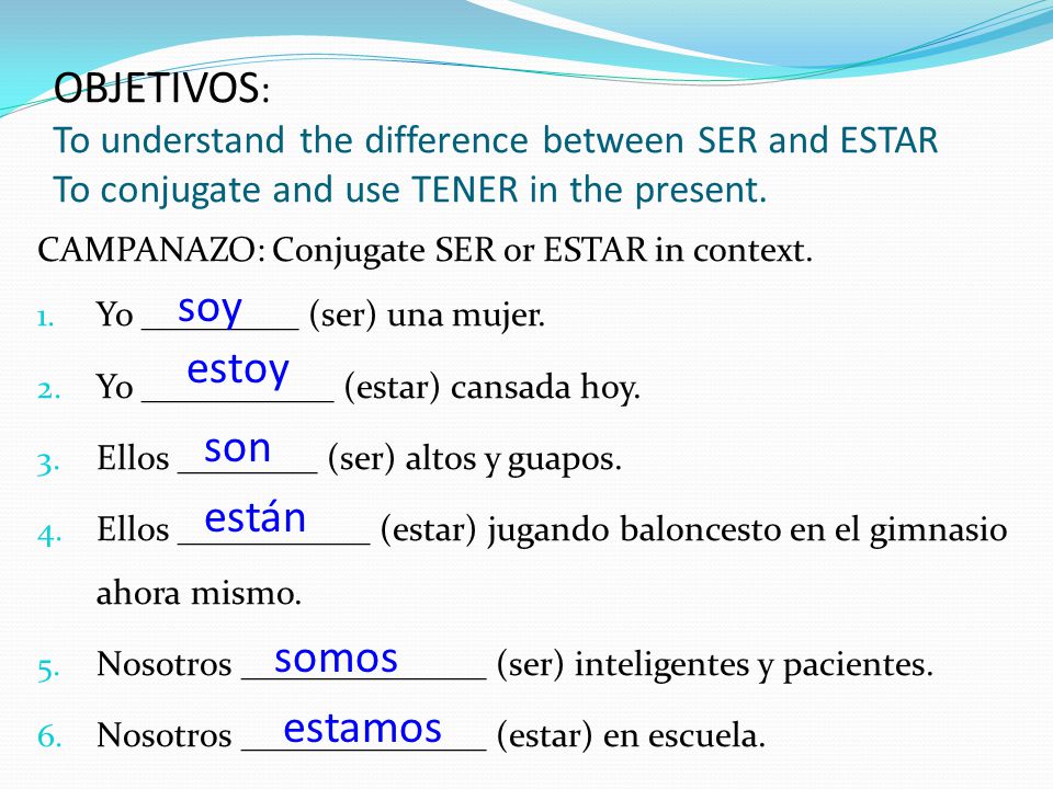 OBJETIVOS: To understand the difference between SER and ESTAR To conjugate and use TENER in the present.
