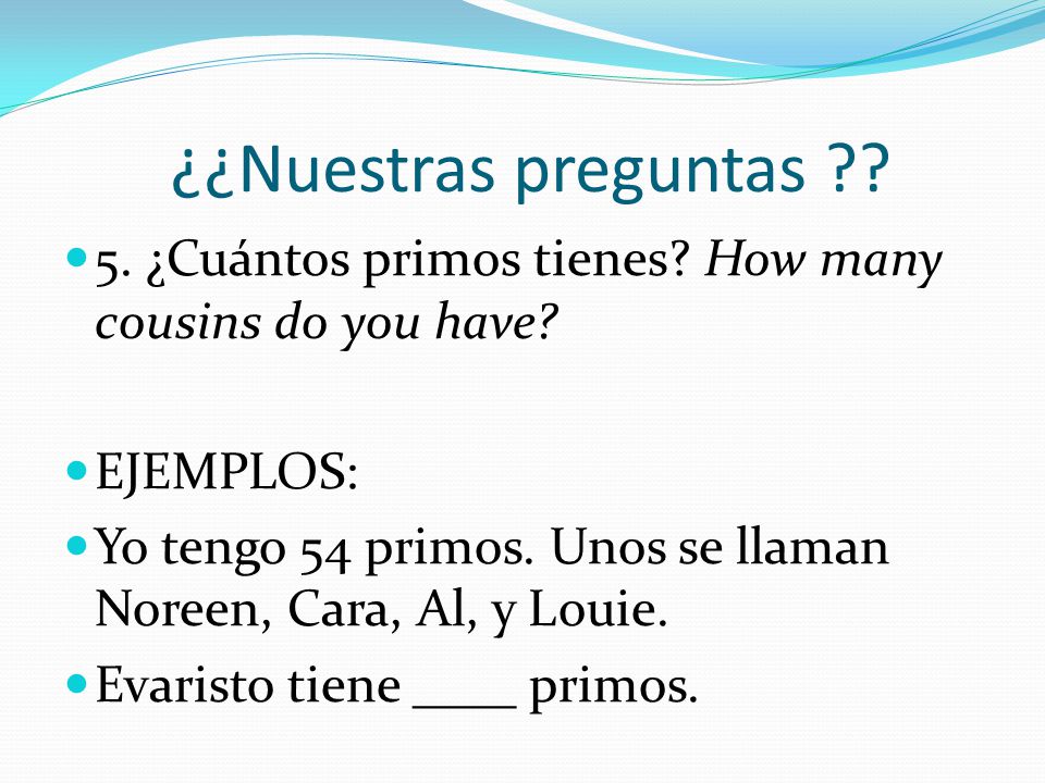 ¿¿Nuestras preguntas 5. ¿Cuántos primos tienes How many cousins do you have EJEMPLOS:
