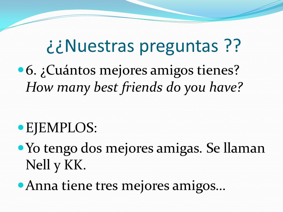 ¿¿Nuestras preguntas 6. ¿Cuántos mejores amigos tienes How many best friends do you have EJEMPLOS: