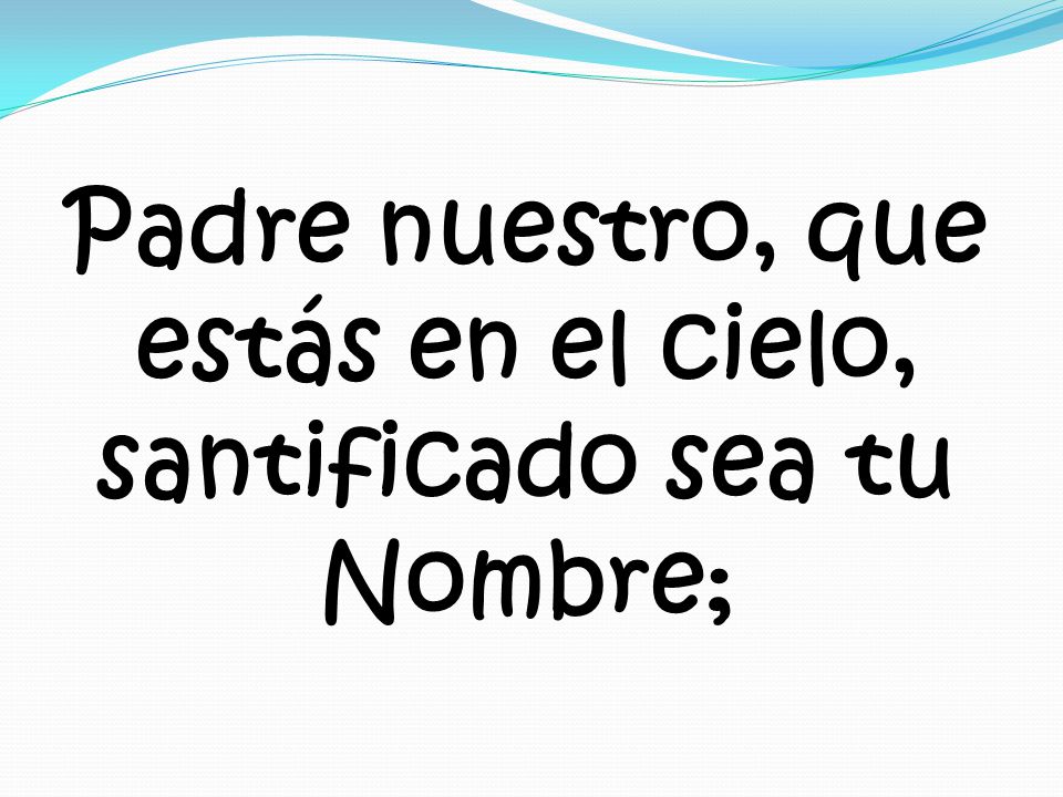 Padre nuestro, que estás en el cielo, santificado sea tu Nombre;