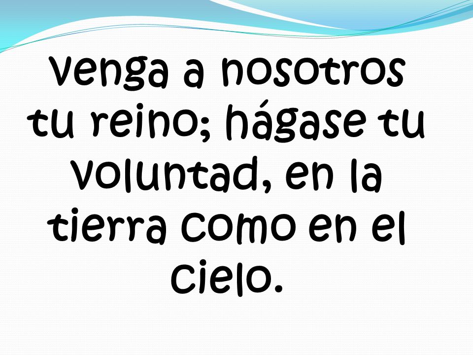 venga a nosotros tu reino; hágase tu voluntad, en la tierra como en el cielo.