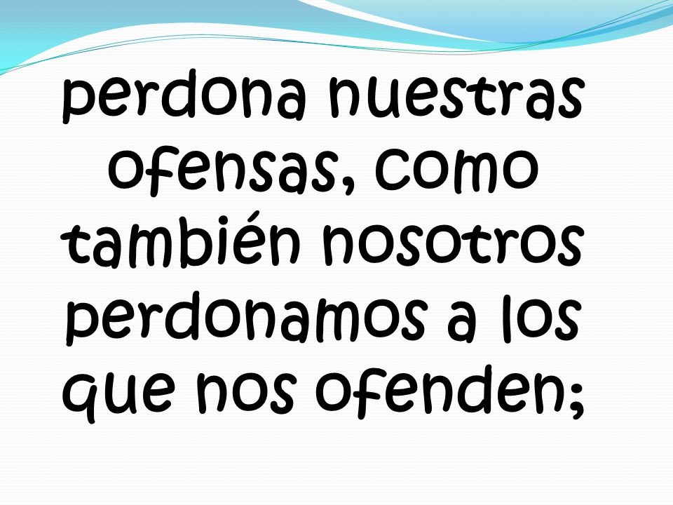 perdona nuestras ofensas, como también nosotros perdonamos a los que nos ofenden;