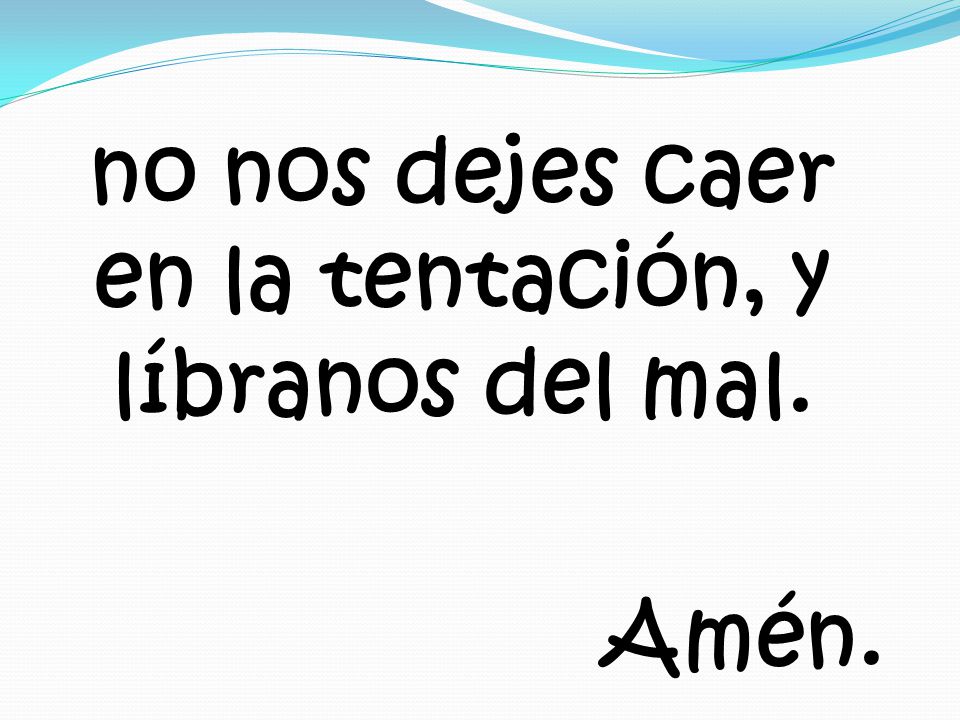 no nos dejes caer en la tentación, y líbranos del mal. Amén.