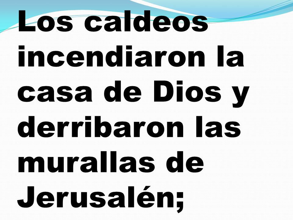 Los caldeos incendiaron la casa de Dios y derribaron las murallas de Jerusalén;