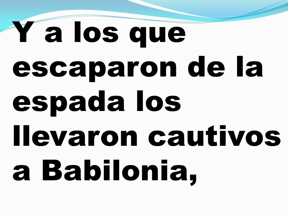 Y a los que escaparon de la espada los llevaron cautivos a Babilonia,