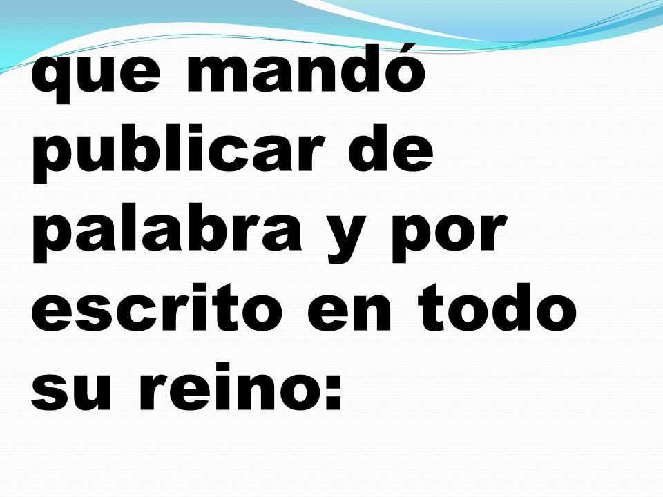que mandó publicar de palabra y por escrito en todo su reino: