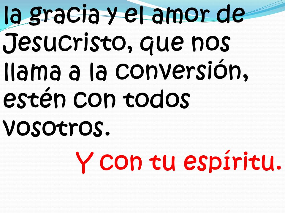 la gracia y el amor de Jesucristo, que nos llama a la conversión, estén con todos vosotros.