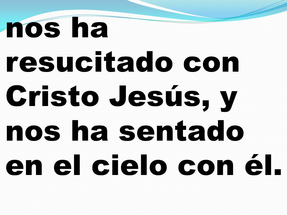 nos ha resucitado con Cristo Jesús, y nos ha sentado en el cielo con él.