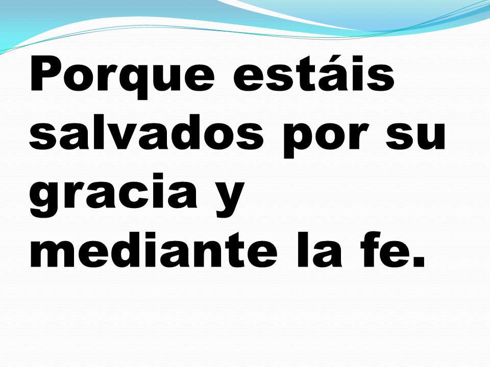 Porque estáis salvados por su gracia y mediante la fe.
