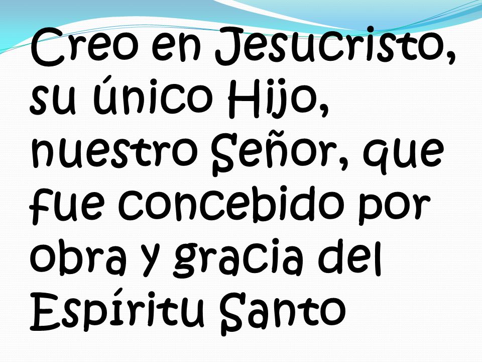 Creo en Jesucristo, su único Hijo, nuestro Señor, que fue concebido por obra y gracia del Espíritu Santo