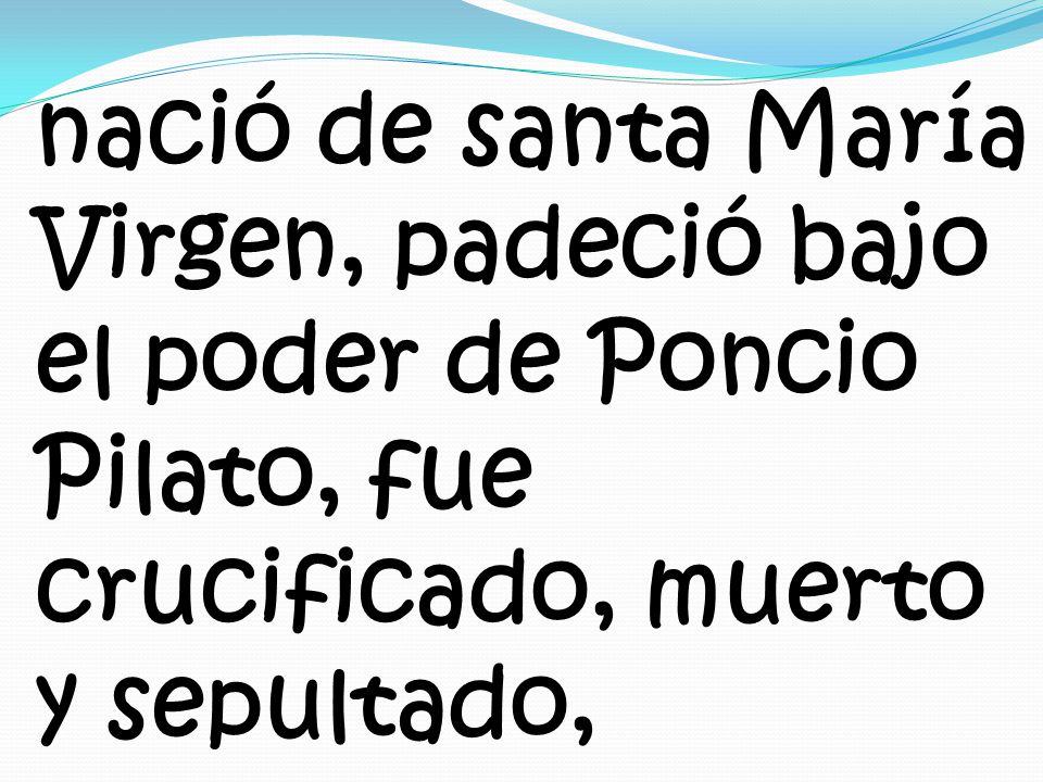 nació de santa María Virgen, padeció bajo el poder de Poncio Pilato, fue crucificado, muerto y sepultado,