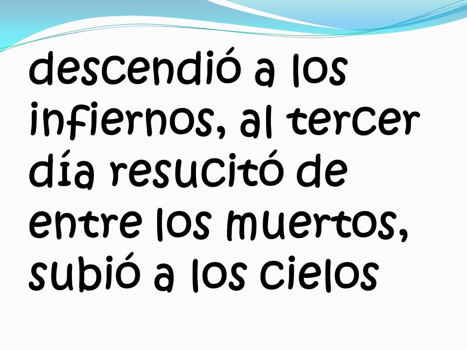 descendió a los infiernos, al tercer día resucitó de entre los muertos, subió a los cielos