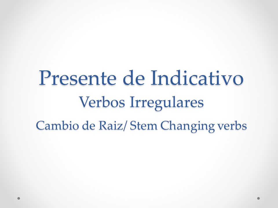 Presente de Indicativo Verbos Irregulares Cambio de Raiz/ Stem Changing verbs