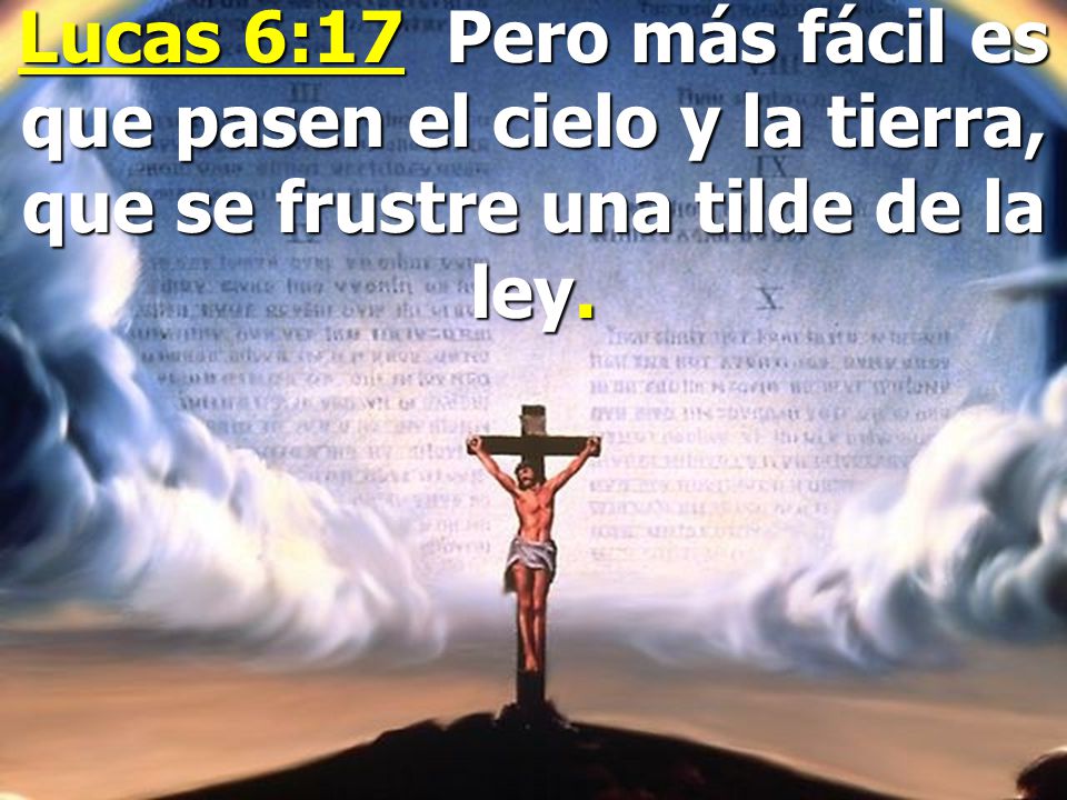 Lucas 6:17 Pero más fácil es que pasen el cielo y la tierra, que se frustre una tilde de la ley.