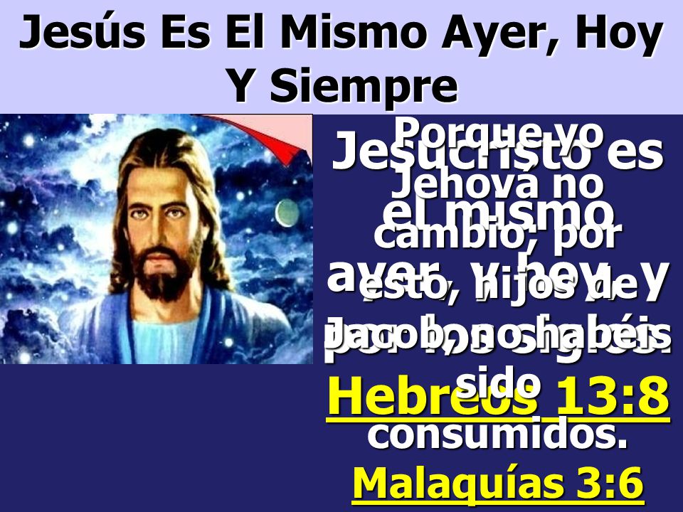 Jesucristo es el mismo ayer, y hoy, y por los siglos. Hebreos 13:8