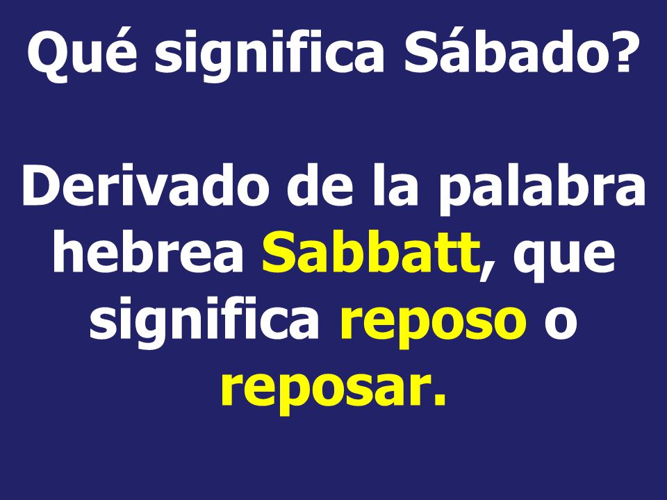 Qué significa Sábado Derivado de la palabra hebrea Sabbatt, que significa reposo o reposar.