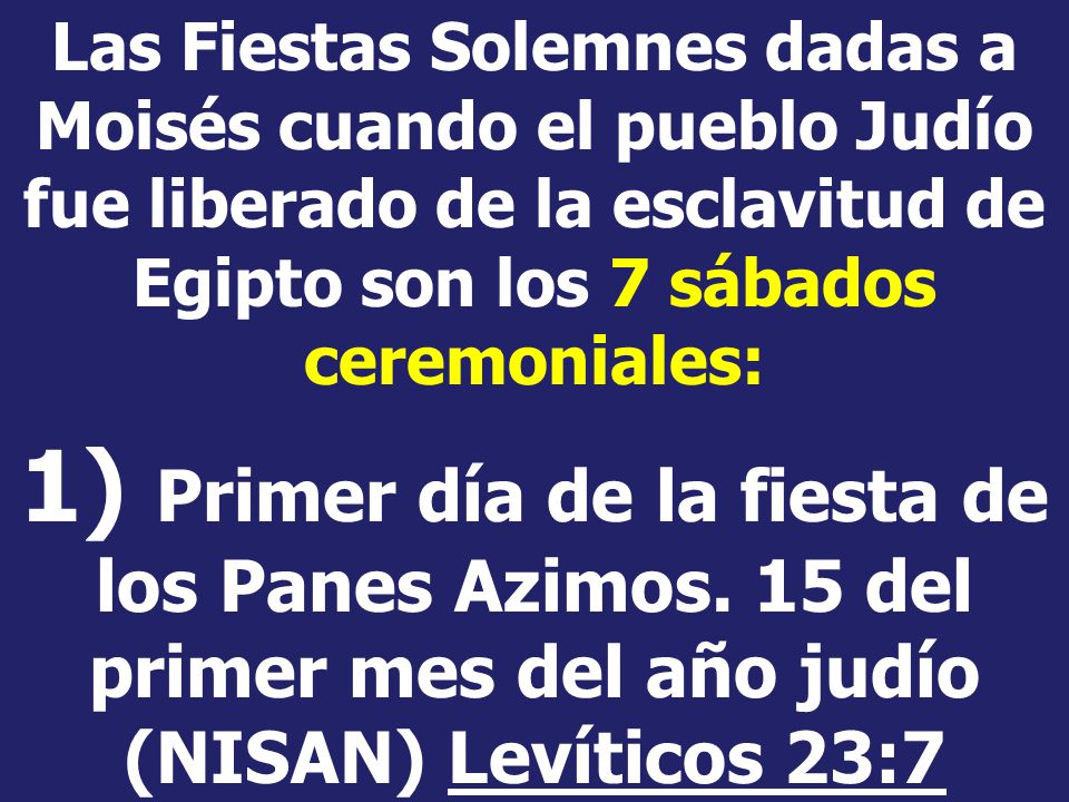 Las Fiestas Solemnes dadas a Moisés cuando el pueblo Judío fue liberado de la esclavitud de Egipto son los 7 sábados ceremoniales: