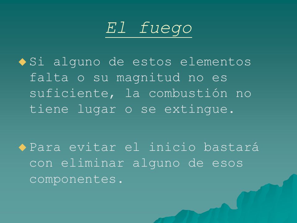 El fuego Si alguno de estos elementos falta o su magnitud no es suficiente, la combustión no tiene lugar o se extingue.