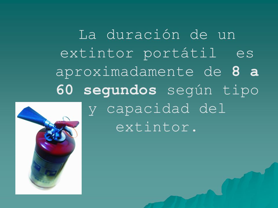 La duración de un extintor portátil es aproximadamente de 8 a 60 segundos según tipo y capacidad del extintor.