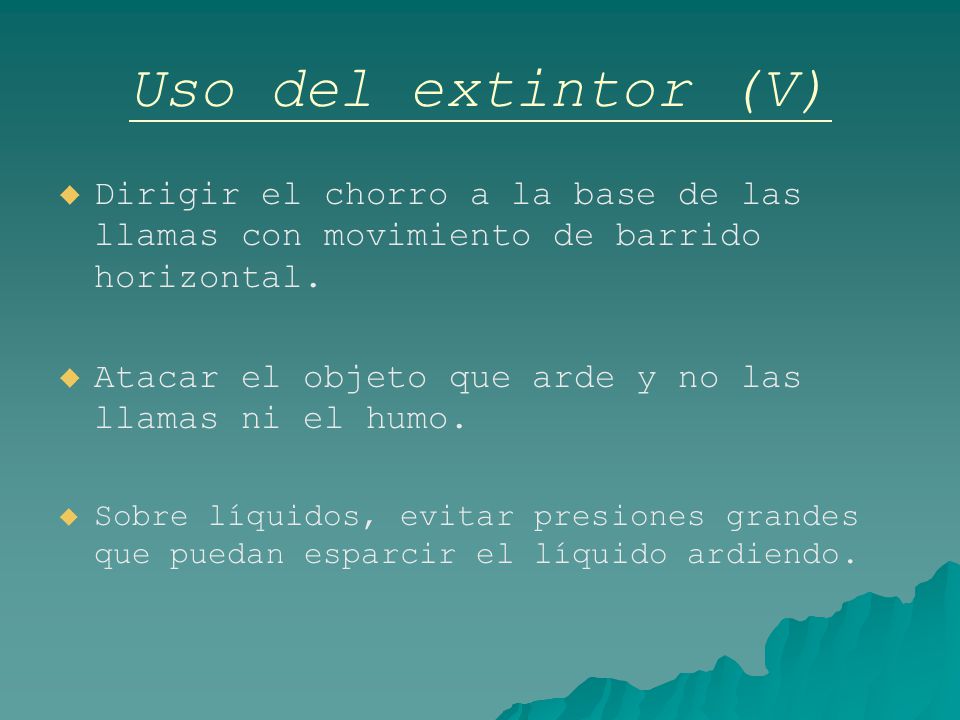 Uso del extintor (V) Dirigir el chorro a la base de las llamas con movimiento de barrido horizontal.