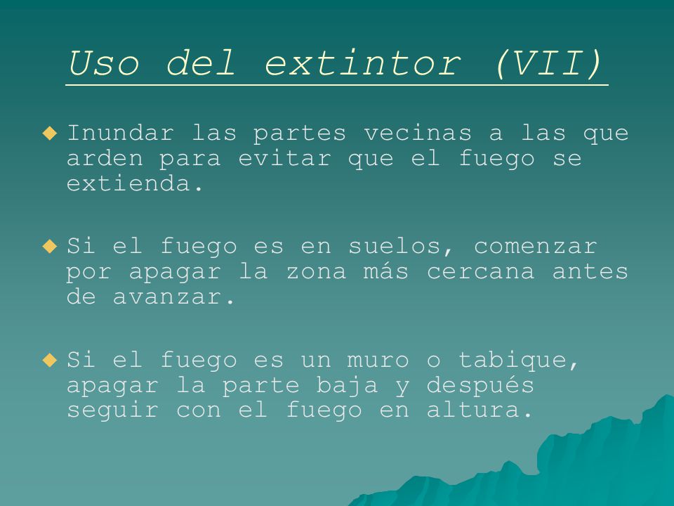 Uso del extintor (VII) Inundar las partes vecinas a las que arden para evitar que el fuego se extienda.