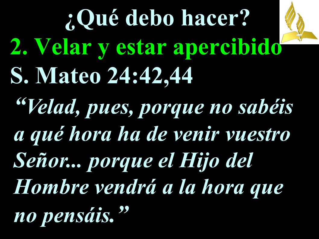 ¿Qué debo hacer 2. Velar y estar apercibido S. Mateo 24:42,44