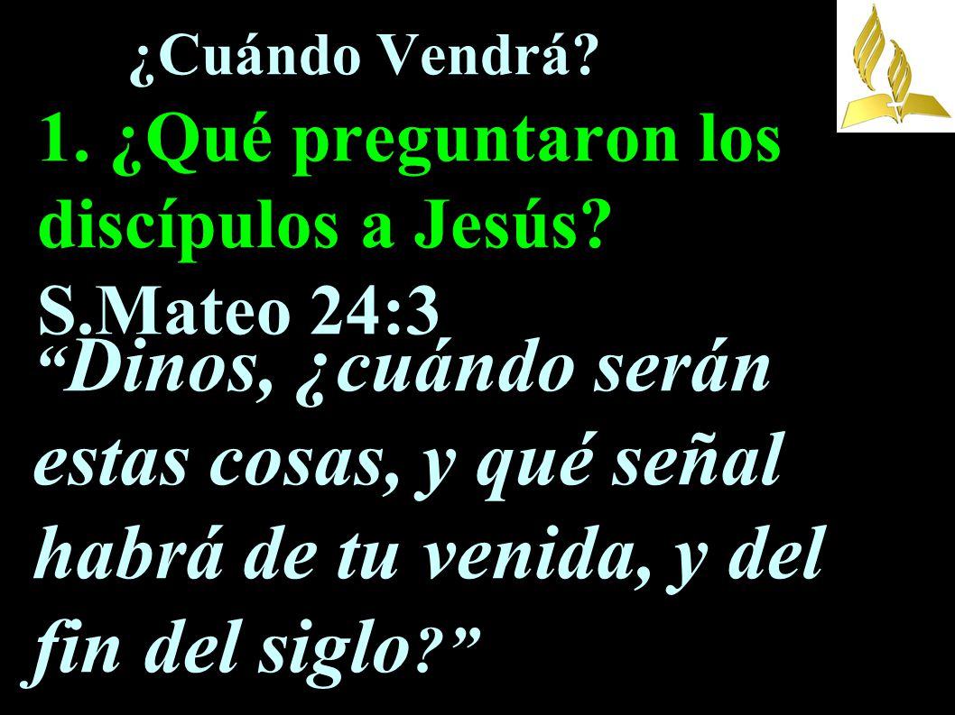 ¿Cuándo Vendrá. 1. ¿Qué preguntaron los discípulos a Jesús. S