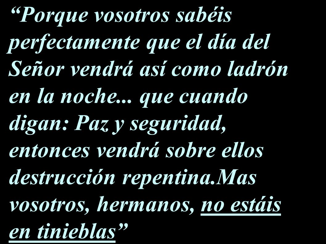 Porque vosotros sabéis perfectamente que el día del Señor vendrá así como ladrón en la noche...