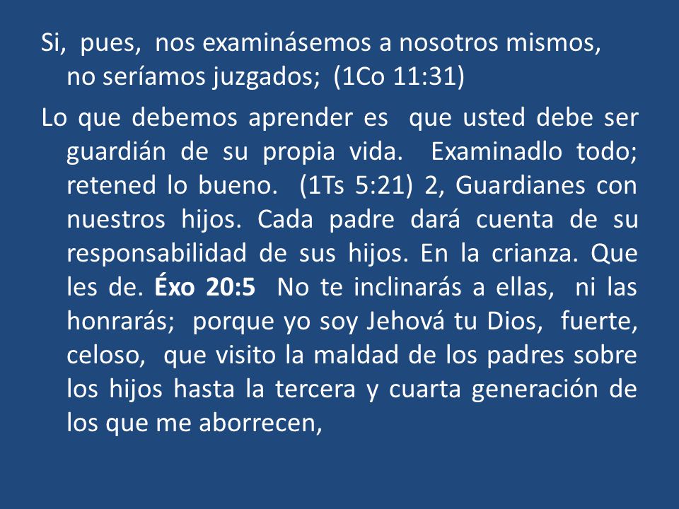 Si, pues, nos examinásemos a nosotros mismos, no seríamos juzgados; (1Co 11:31)