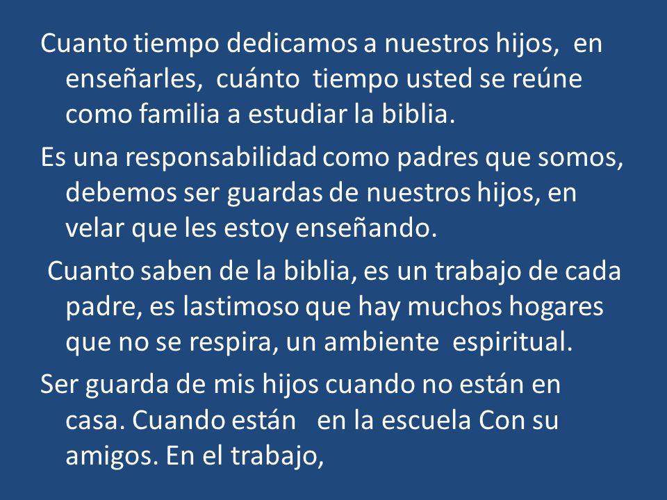 Cuanto tiempo dedicamos a nuestros hijos, en enseñarles, cuánto tiempo usted se reúne como familia a estudiar la biblia.