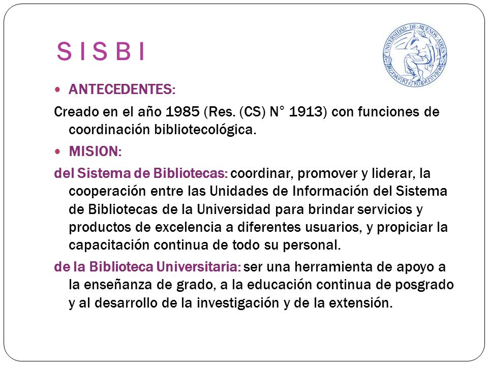 S I S B I ANTECEDENTES: Creado en el año 1985 (Res. (CS) N° 1913) con funciones de coordinación bibliotecológica.