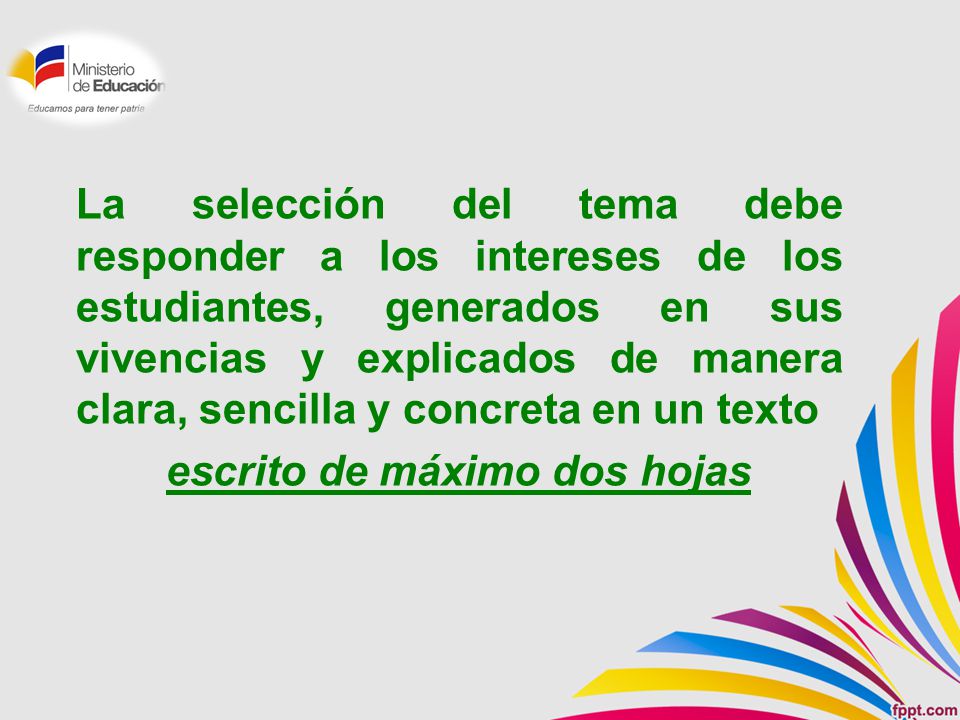 La selección del tema debe responder a los intereses de los estudiantes, generados en sus vivencias y explicados de manera clara, sencilla y concreta en un texto escrito de máximo dos hojas