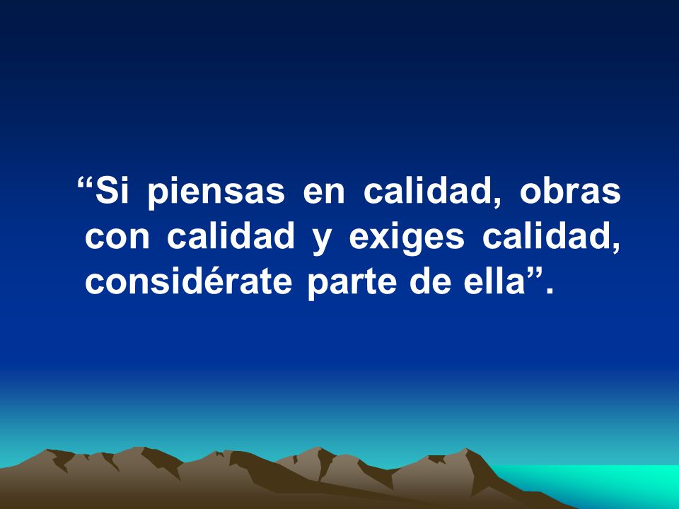 Si piensas en calidad, obras con calidad y exiges calidad, considérate parte de ella .