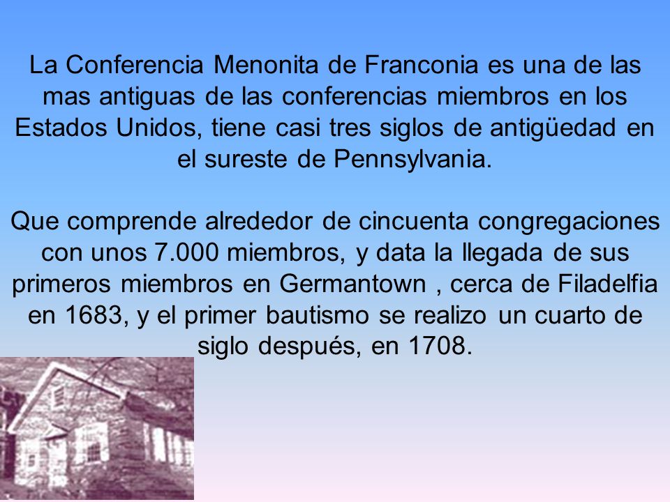 La Conferencia Menonita de Franconia es una de las mas antiguas de las conferencias miembros en los Estados Unidos, tiene casi tres siglos de antigüedad en el sureste de Pennsylvania.