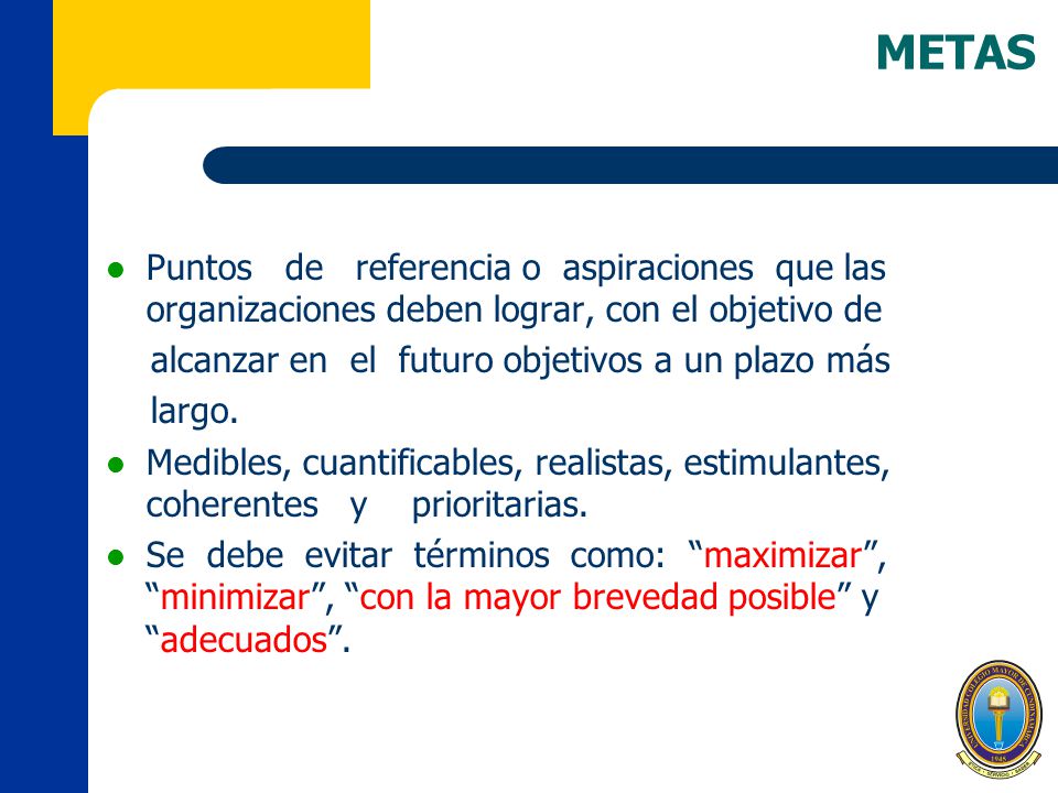 METAS Puntos de referencia o aspiraciones que las organizaciones deben lograr, con el objetivo de.