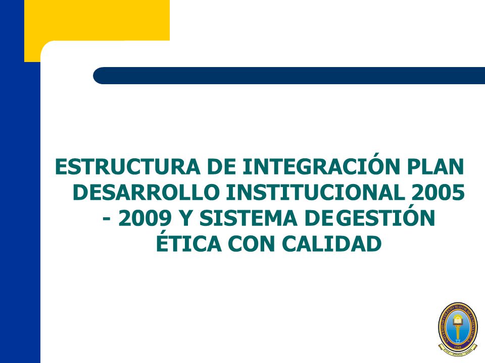 ESTRUCTURA DE INTEGRACIÓN PLAN DESARROLLO INSTITUCIONAL Y SISTEMA DE GESTIÓN ÉTICA CON CALIDAD