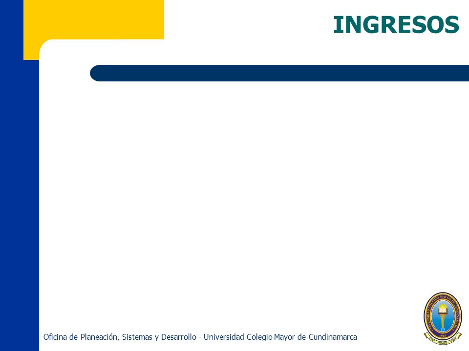 INGRESOS Oficina de Planeación, Sistemas y Desarrollo - Universidad Colegio Mayor de Cundinamarca