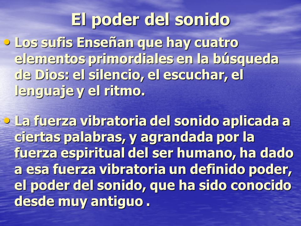 El poder del sonido Los sufis Enseñan que hay cuatro elementos primordiales en la búsqueda de Dios: el silencio, el escuchar, el lenguaje y el ritmo.