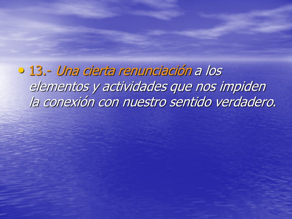 13.- Una cierta renunciación a los elementos y actividades que nos impiden la conexión con nuestro sentido verdadero.