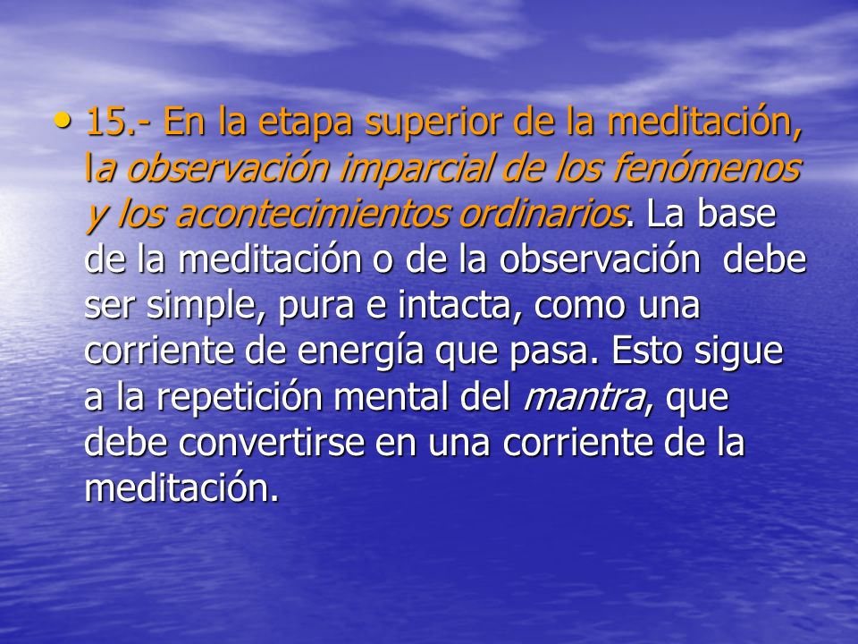 15.- En la etapa superior de la meditación, la observación imparcial de los fenómenos y los acontecimientos ordinarios.