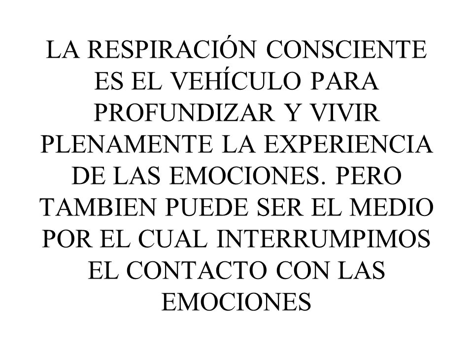 LA RESPIRACIÓN CONSCIENTE ES EL VEHÍCULO PARA PROFUNDIZAR Y VIVIR PLENAMENTE LA EXPERIENCIA DE LAS EMOCIONES.