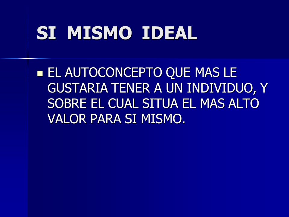 SI MISMO IDEAL EL AUTOCONCEPTO QUE MAS LE GUSTARIA TENER A UN INDIVIDUO, Y SOBRE EL CUAL SITUA EL MAS ALTO VALOR PARA SI MISMO.