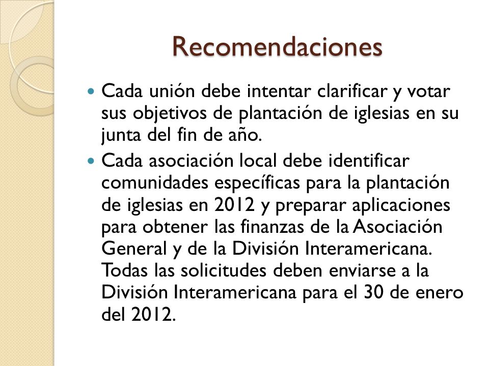 Recomendaciones Cada unión debe intentar clarificar y votar sus objetivos de plantación de iglesias en su junta del fin de año.