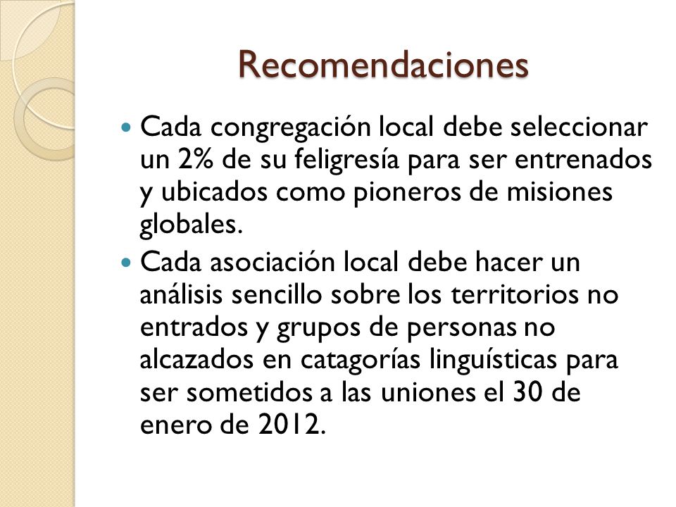 Recomendaciones Cada congregación local debe seleccionar un 2% de su feligresía para ser entrenados y ubicados como pioneros de misiones globales.