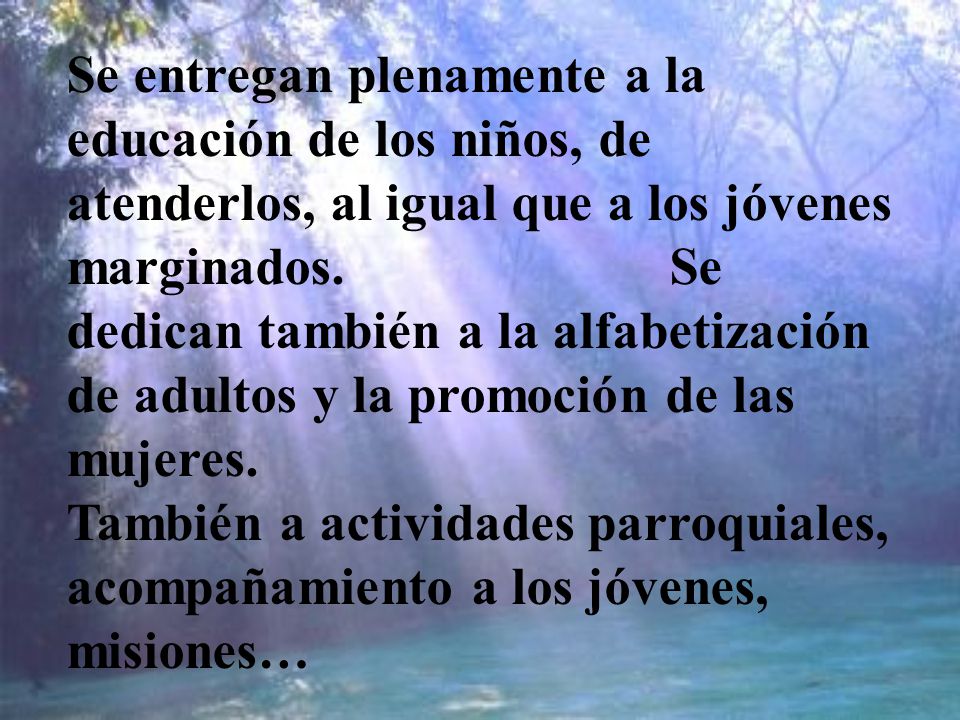 Se entregan plenamente a la educación de los niños, de atenderlos, al igual que a los jóvenes marginados.
