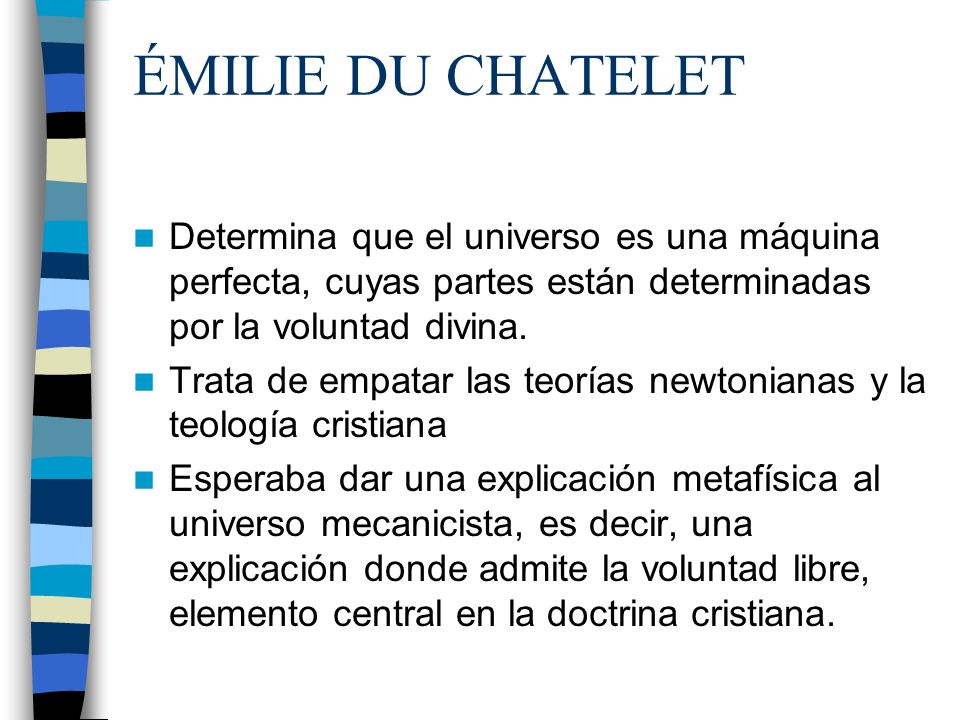 ÉMILIE DU CHATELET Determina que el universo es una máquina perfecta, cuyas partes están determinadas por la voluntad divina.