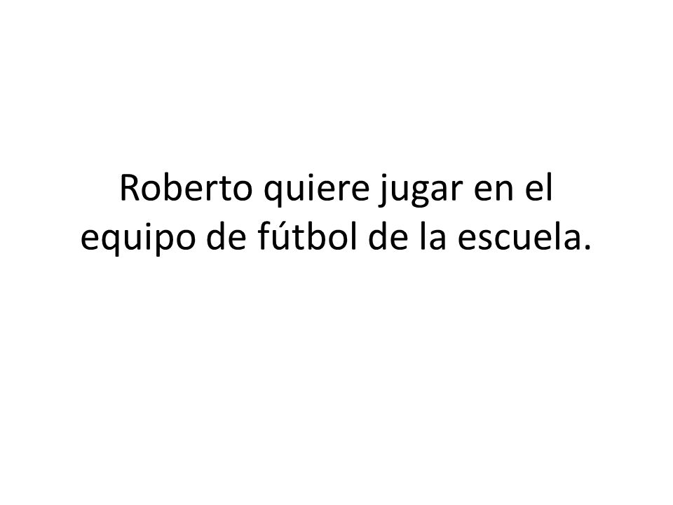 Roberto quiere jugar en el equipo de fútbol de la escuela.